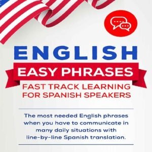 ENGLISH EASY PHRASES: FAST TRACK LEARNING FOR SPANISH SPEAKERS: The most needed English phrases when you have to communicate in many daily situations with line-by-line Spanish translations.
